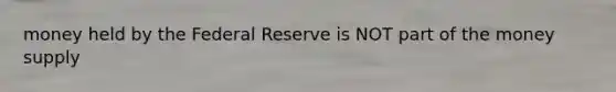 money held by the Federal Reserve is NOT part of the money supply