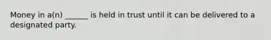 Money in a(n) ______ is held in trust until it can be delivered to a designated party.