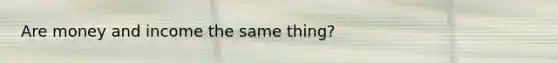 Are money and income the same thing?