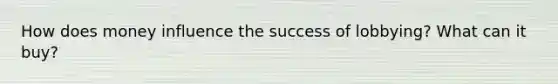 How does money influence the success of lobbying? What can it buy?