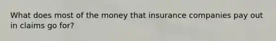 What does most of the money that insurance companies pay out in claims go for?