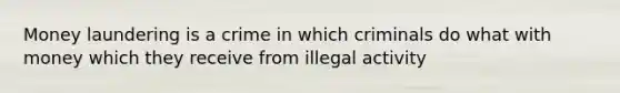 Money laundering is a crime in which criminals do what with money which they receive from illegal activity