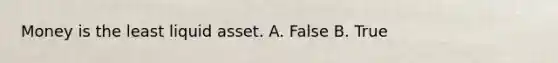 Money is the least liquid asset. A. False B. True