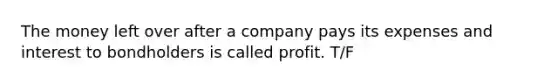 ​The money left over after a company pays its expenses and interest to bondholders is called profit. T/F