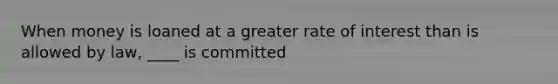 When money is loaned at a greater rate of interest than is allowed by law, ____ is committed