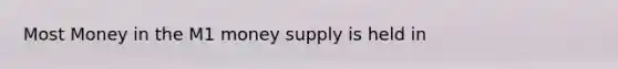 Most Money in the M1 money supply is held in