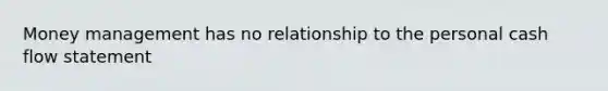 Money management has no relationship to the personal cash flow statement