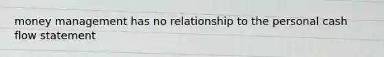 money management has no relationship to the personal cash flow statement