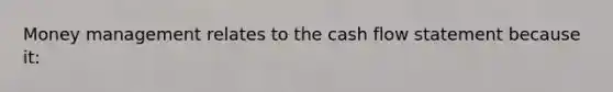 Money management relates to the cash flow statement because​ it: