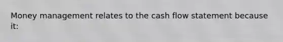 Money management relates to the cash flow statement because it: