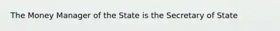 The Money Manager of the State is the Secretary of State