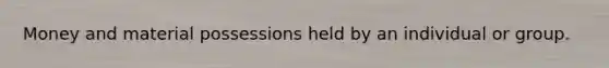 Money and material possessions held by an individual or group.
