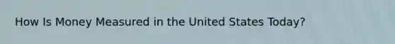 How Is Money Measured in the United States Today?