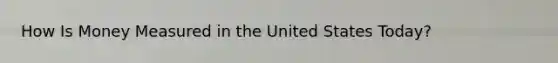 How Is Money Measured in the United States​ Today?