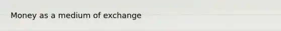 Money as a medium of exchange