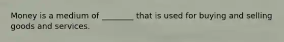 Money is a medium of ________ that is used for buying and selling goods and services.