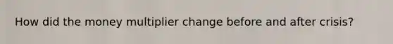 How did the money multiplier change before and after crisis?