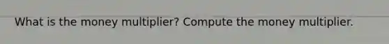 What is the money multiplier? Compute the money multiplier.