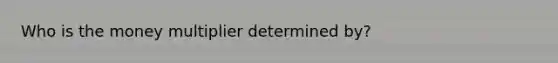 Who is the money multiplier determined by?