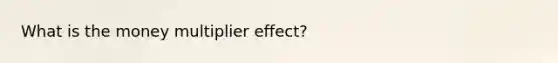 What is the money multiplier effect?