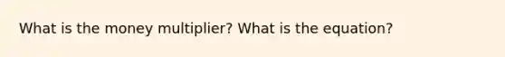 What is the money multiplier? What is the equation?