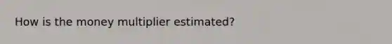 How is the money multiplier estimated?