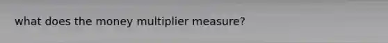 what does the money multiplier measure?