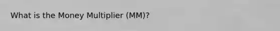 What is the Money Multiplier (MM)?