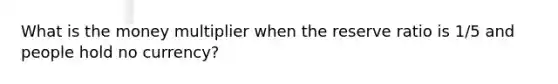 What is the money multiplier when the reserve ratio is 1/5 and people hold no currency?