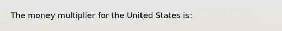 The money multiplier for the United States is: