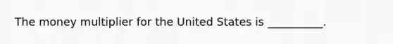 The money multiplier for the United States is __________.