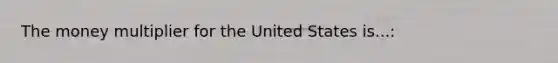 The money multiplier for the United States is...: