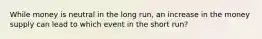 While money is neutral in the long run, an increase in the money supply can lead to which event in the short run?