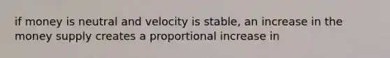 if money is neutral and velocity is stable, an increase in the money supply creates a proportional increase in