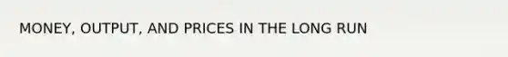 MONEY, OUTPUT, AND PRICES IN THE LONG RUN