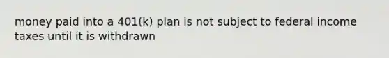 money paid into a 401(k) plan is not subject to federal income taxes until it is withdrawn