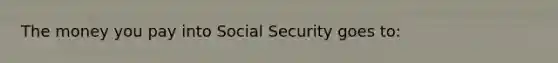 The money you pay into Social Security goes to: