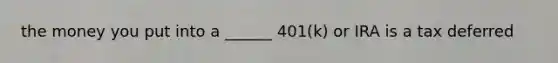 the money you put into a ______ 401(k) or IRA is a tax deferred