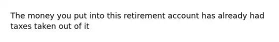 The money you put into this retirement account has already had taxes taken out of it