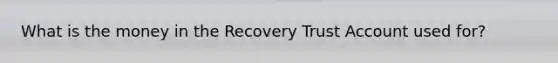 What is the money in the Recovery Trust Account used for?