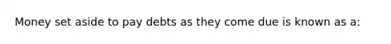 Money set aside to pay debts as they come due is known as a: