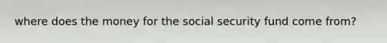 where does the money for the social security fund come from?