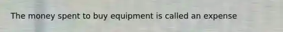 The money spent to buy equipment is called an expense