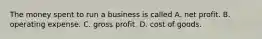 The money spent to run a business is called A. net profit. B. operating expense. C. gross profit. D. cost of goods.