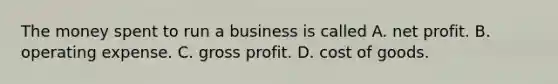 The money spent to run a business is called A. net profit. B. operating expense. C. gross profit. D. cost of goods.