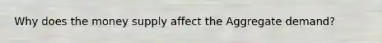 Why does the money supply affect the Aggregate demand?