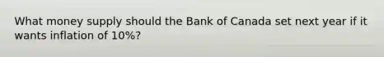 What money supply should the Bank of Canada set next year if it wants inflation of 10%?