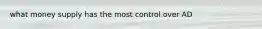 what money supply has the most control over AD