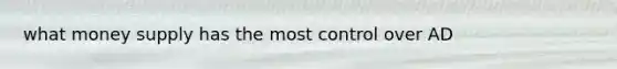 what money supply has the most control over AD