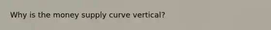 Why is the money supply curve vertical?